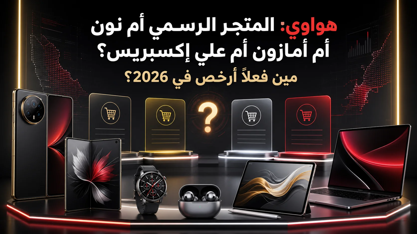 هواوي: المتجر الرسمي أم نون أم أمازون أم علي اكسبريس، مين فعلاً أرخص في 2026؟