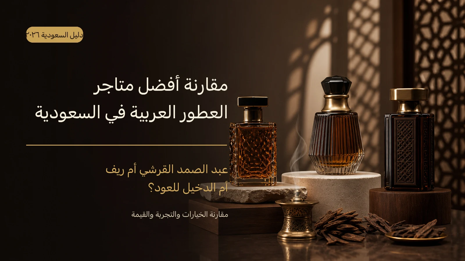 مقارنة أفضل متاجر العطور العربية في السعودية 2026: عبد الصمد القرشي أم ريف أم الدخيل للعود؟